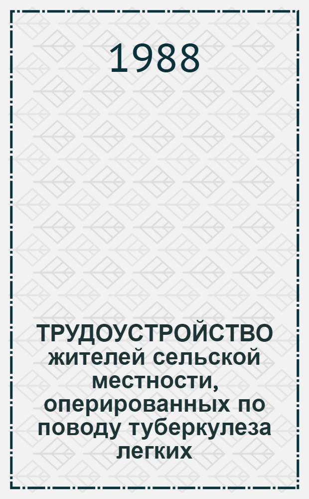 ТРУДОУСТРОЙСТВО жителей сельской местности, оперированных по поводу туберкулеза легких : (Метод. рекомендации)