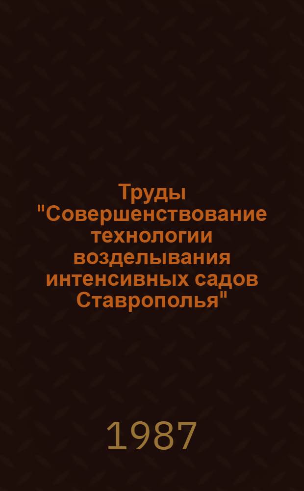 Труды "Совершенствование технологии возделывания интенсивных садов Ставрополья"