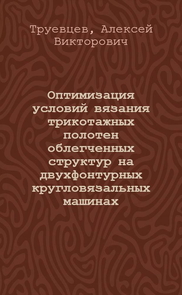 Оптимизация условий вязания трикотажных полотен облегченных структур на двухфонтурных кругловязальных машинах : Автореф. дис. на соиск. учен. степ. канд. техн. наук : (05.19.03)
