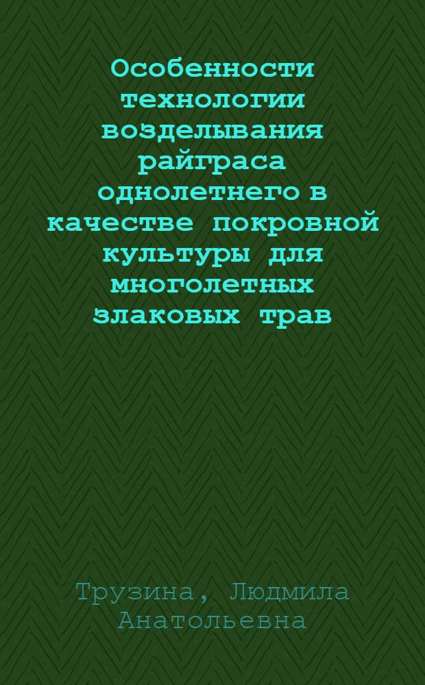 Особенности технологии возделывания райграса однолетнего в качестве покровной культуры для многолетных злаковых трав : Автореф. дис. на соиск. учен. степ. канд. с.-х. наук : (06.01.09)