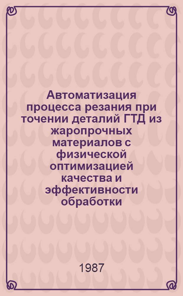 Автоматизация процесса резания при точении деталий ГТД из жаропрочных материалов с физической оптимизацией качества и эффективности обработки : Автореф. дис. на соиск. учен. степ. д. т. н