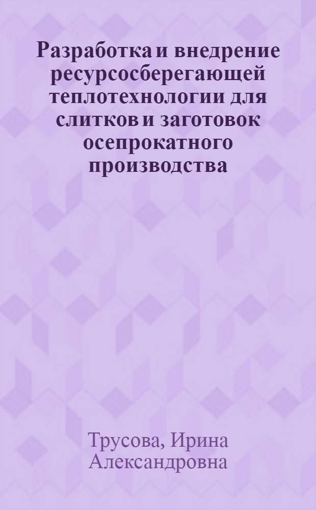 Разработка и внедрение ресурсосберегающей теплотехнологии для слитков и заготовок осепрокатного производства : Автореф. дис. на соиск. учен. степ. к. т. н