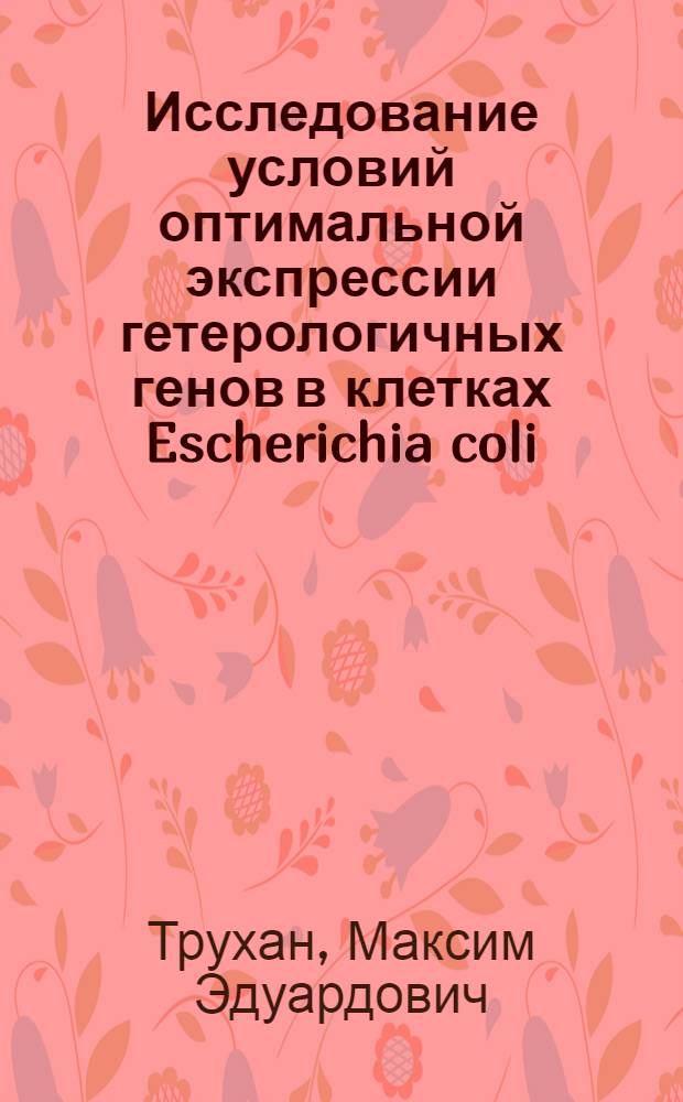 Исследование условий оптимальной экспрессии гетерологичных генов в клетках Escherichia coli. Получение штамма-продуцента β1-интерферона человека : Автореф. дис. на соиск. учен. степ. к. б. н