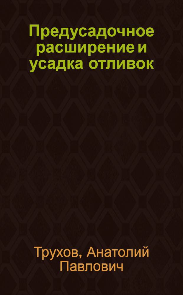 Предусадочное расширение и усадка отливок : Учеб. пособие по курсу "Литейн. сплавы" для студентов спец. 12.03. "Машины и технология литейн. пр-ва"