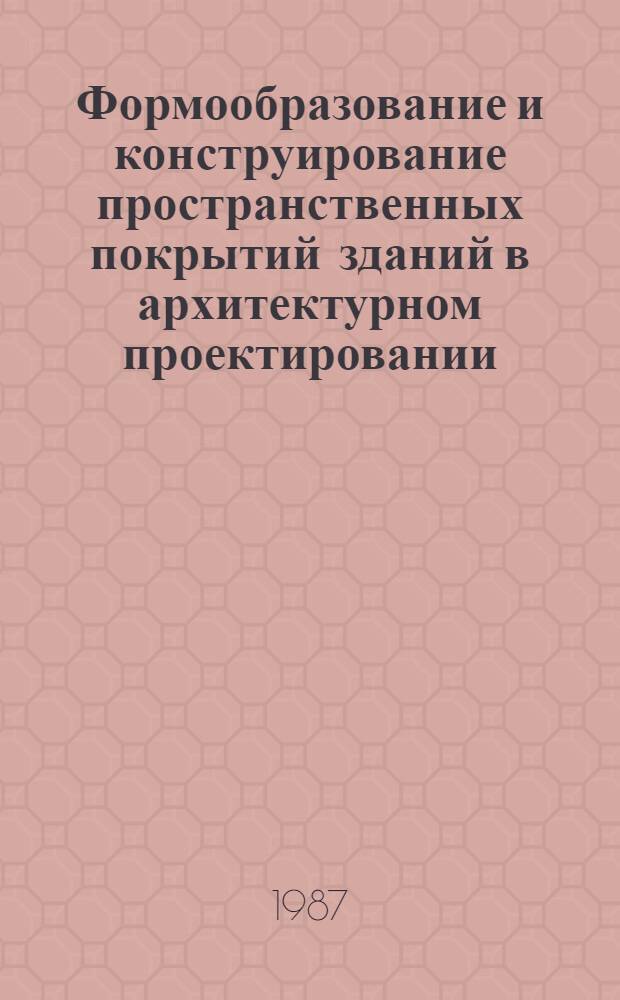 Формообразование и конструирование пространственных покрытий зданий в архитектурном проектировании : Учеб. пособие