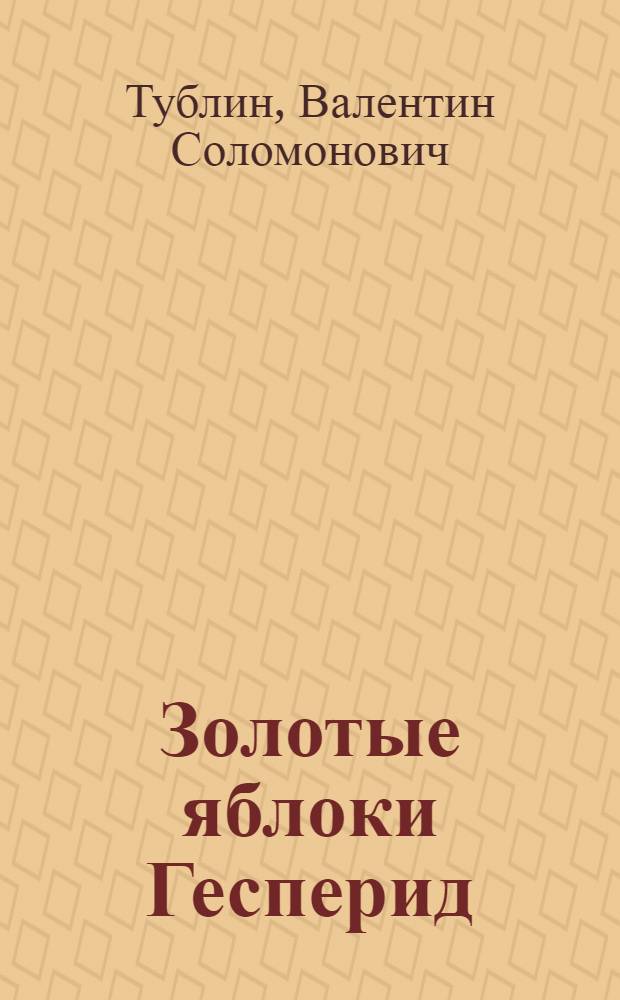 Золотые яблоки Гесперид; Доказательства; Телефонный звонок в день рождения брата / Валентин Тублин; Послесл. Ю. Cуровцева; Ил. М.И. Маляренко