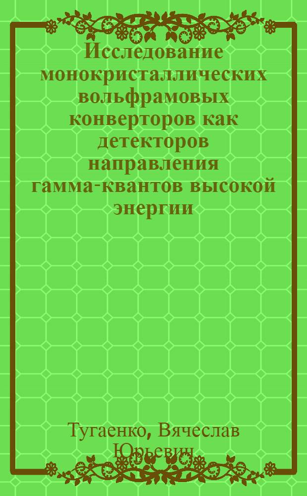 Исследование монокристаллических вольфрамовых конверторов как детекторов направления гамма-квантов высокой энергии : Автореф. дис. на соиск. учен. степ. канд. физ.-мат. наук : (01.04.16)