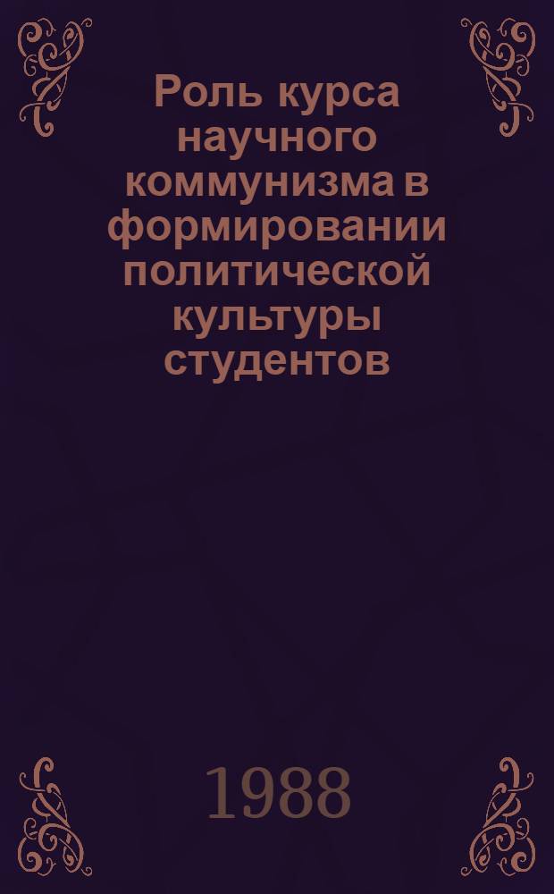 Роль курса научного коммунизма в формировании политической культуры студентов : Автореф. дис. на соиск. учен. степ. канд. филос. наук : (09.00.02)