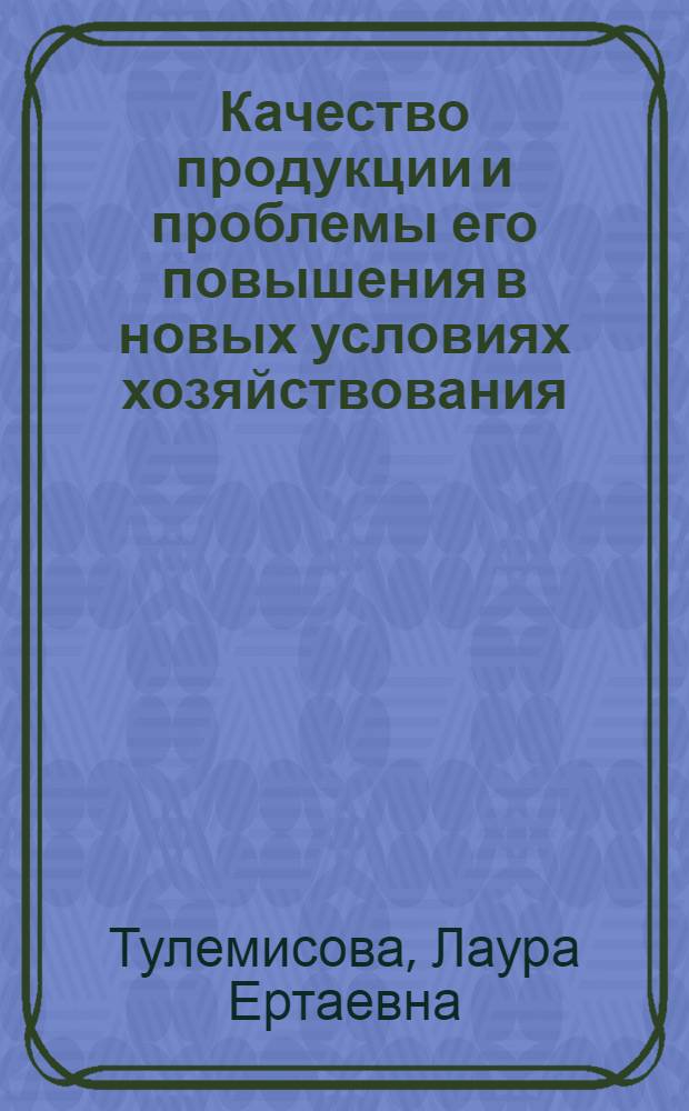 Качество продукции и проблемы его повышения в новых условиях хозяйствования : (На прим. чер. металлургии Казахстана) : Автореф. дис. на соиск. учен. степ. канд. экон. наук : (08.00.21)