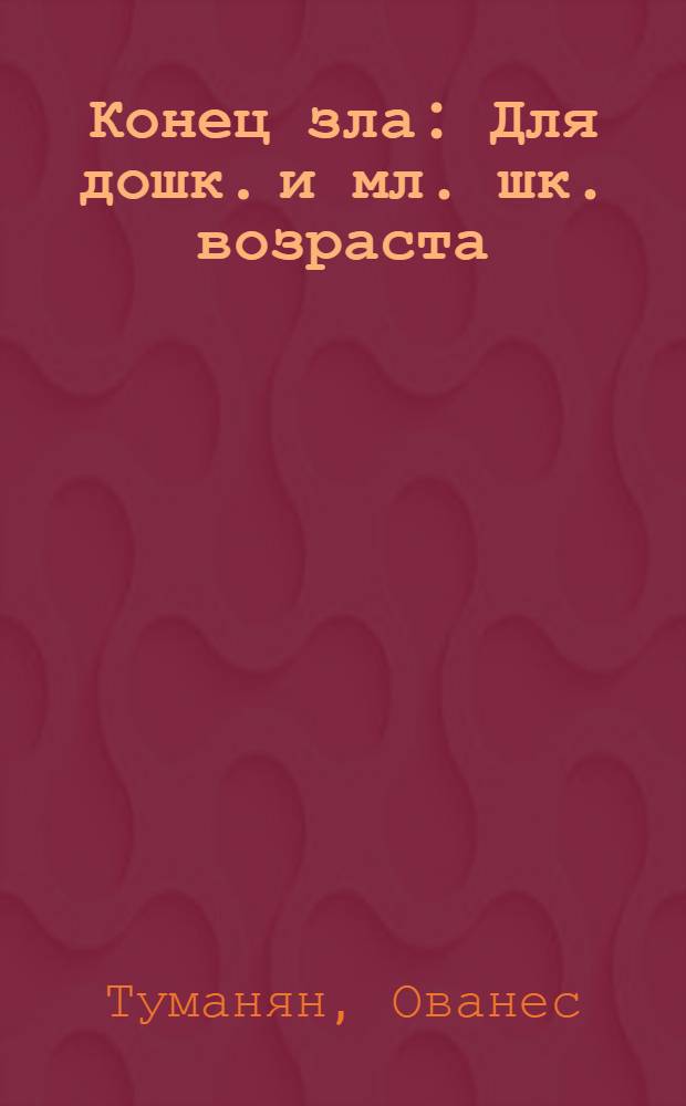 Конец зла : Для дошк. и мл. шк. возраста
