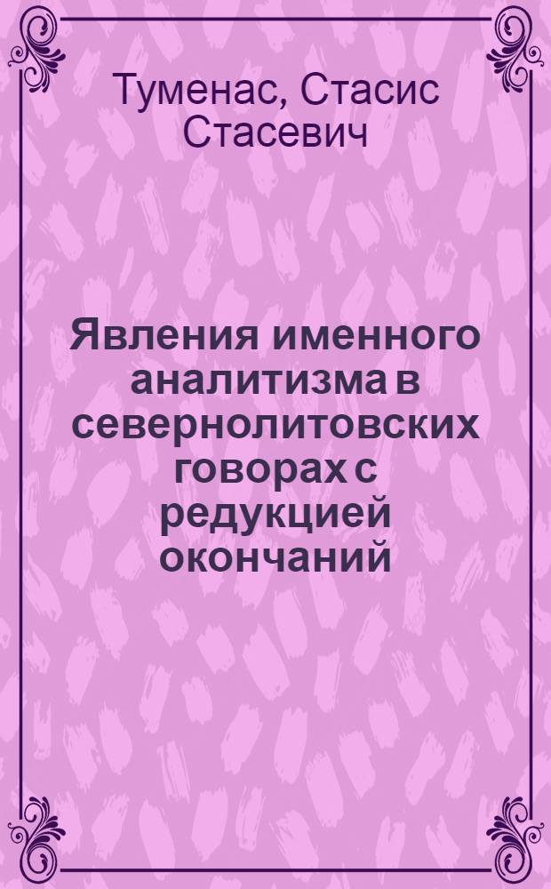 Явления именного аналитизма в севернолитовских говорах с редукцией окончаний : Автореф. дис. на соиск. учен. степ. канд. филол. наук : (10.02.15)