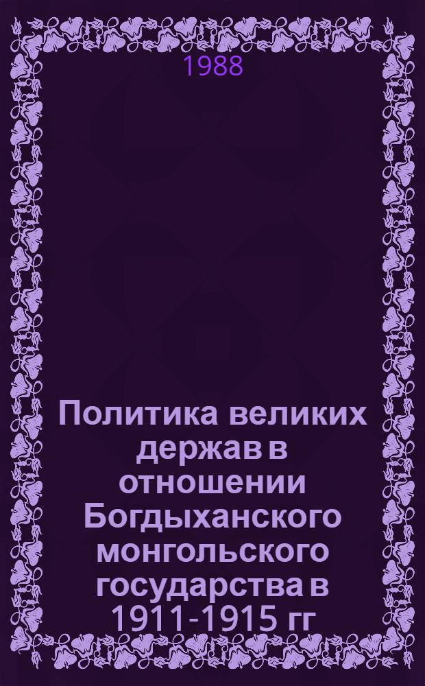 Политика великих держав в отношении Богдыханского монгольского государства в 1911-1915 гг. : Автореф. дис. на соиск. учен. степ. канд. ист. наук : (07.00.05)