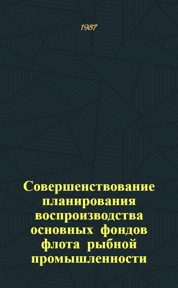 Совершенствование планирования воспроизводства основных фондов флота рыбной промышленности : (На прим. рыб. пром-сти Зап. бассейна)