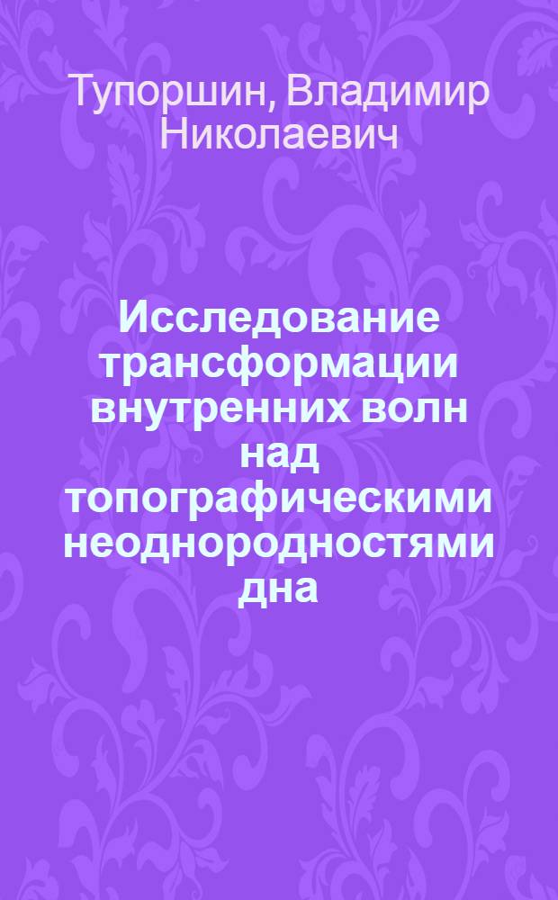 Исследование трансформации внутренних волн над топографическими неоднородностями дна : Автореф. дис. на соиск. учен. степ. канд. физ.-мат. наук : (01.04.12)