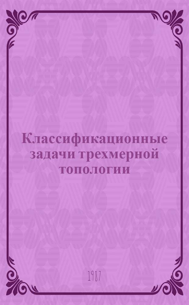 Классификационные задачи трехмерной топологии : Автореф. дис. на соиск. учен. степ. д-ра физ.-мат. наук : (01.01.04)
