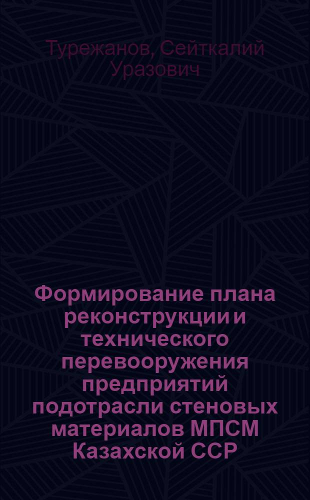 Формирование плана реконструкции и технического перевооружения предприятий подотрасли стеновых материалов МПСМ Казахской ССР : Автореф. дис. на соиск. учен. степ. канд. экон. наук : (08.00.24)