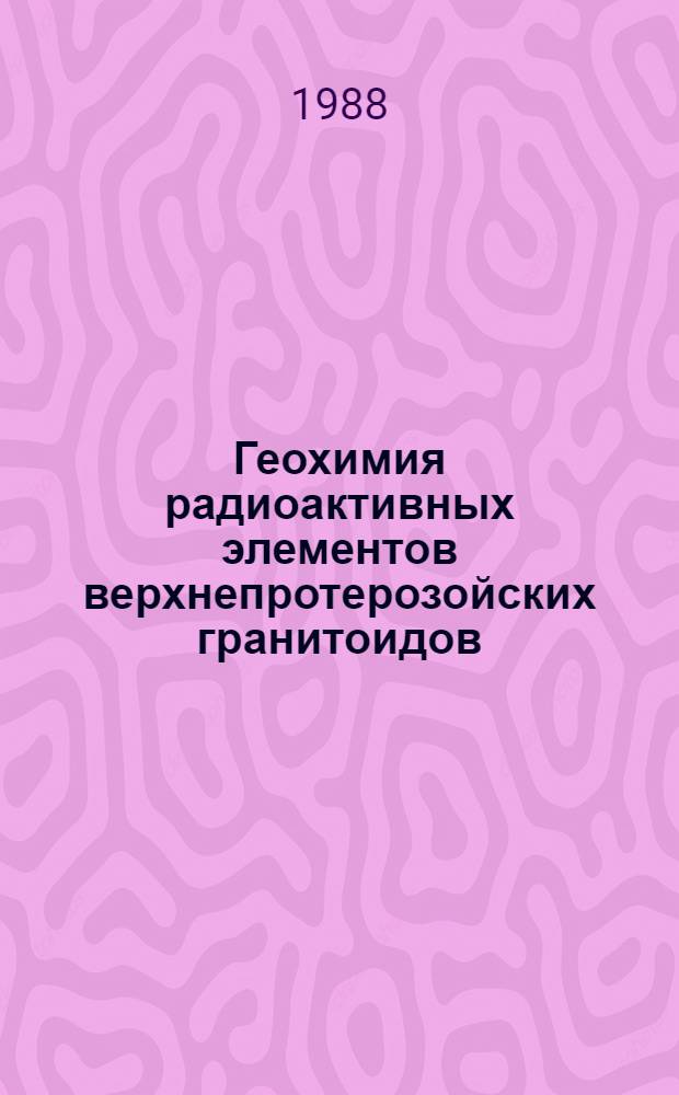 Геохимия радиоактивных элементов верхнепротерозойских гранитоидов (заангарская часть Енисейского кряжа) : Автореф. дис. на соиск. учен. степ. канд. геол.-минерал. наук : (04.00.02)