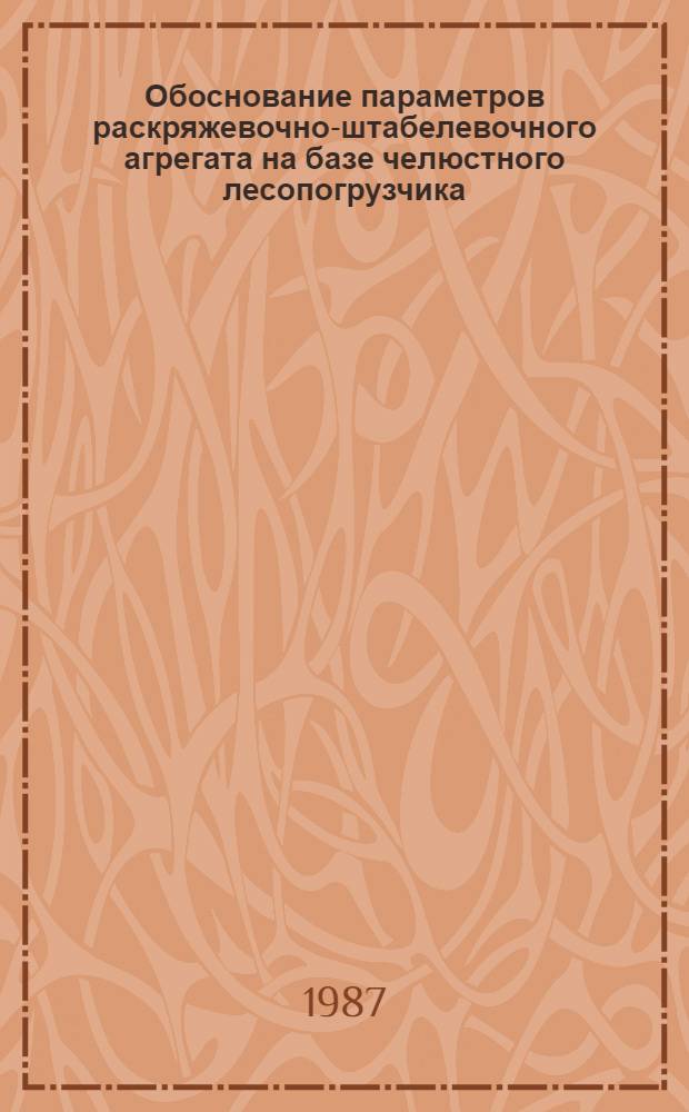 Обоснование параметров раскряжевочно-штабелевочного агрегата на базе челюстного лесопогрузчика : Автореф. дис. на соиск. учен. степ. канд. техн. наук : (05.21.01)