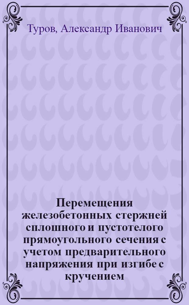 Перемещения железобетонных стержней сплошного и пустотелого прямоугольного сечения с учетом предварительного напряжения при изгибе с кручением : Автореф. дис. на соиск. учен. степ. канд. техн. наук : (05.23.01)