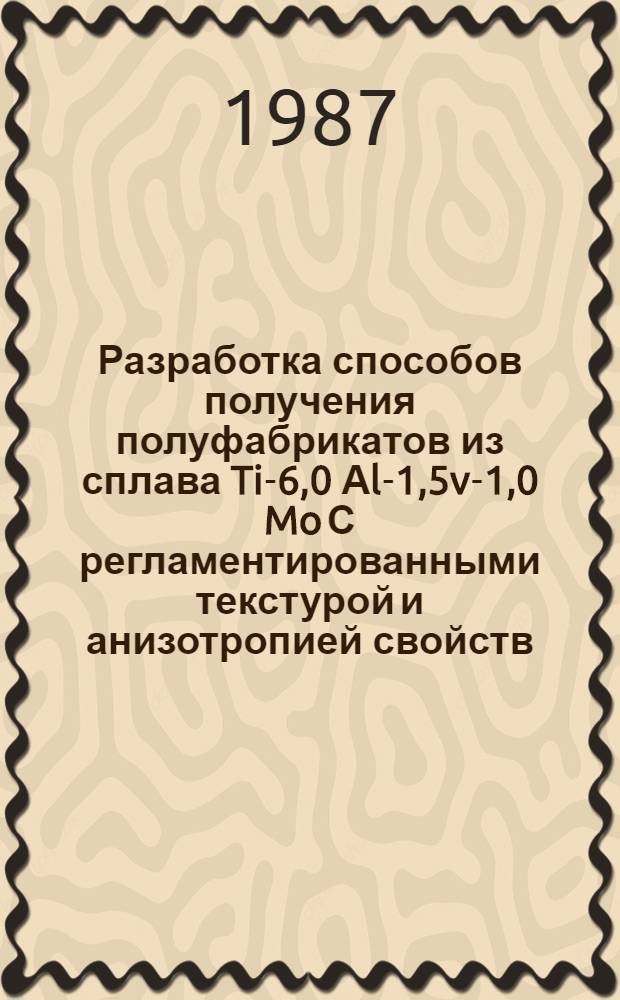 Разработка способов получения полуфабрикатов из сплава Ti-6,0 Аl-1,5v-1,0 Mo С регламентированными текстурой и анизотропией свойств : Автореф. дис. на соиск. учен. степ. к. т. н