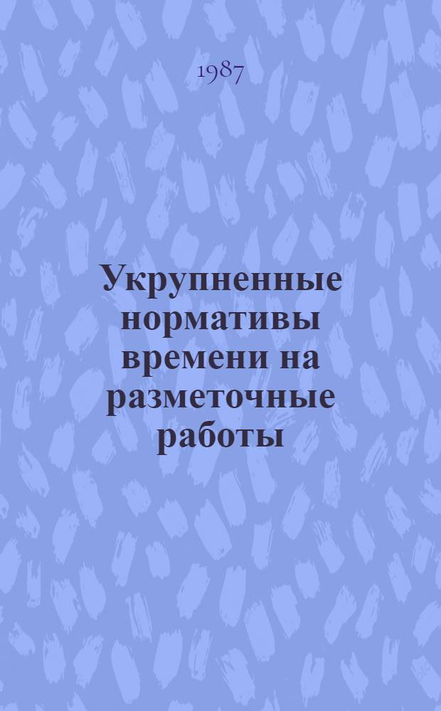 Укрупненные нормативы времени на разметочные работы : Мелкосер. и единич. пр-во : Утв. М-вом станкостроит. и инструм. пром-сти СССР 02.02.87