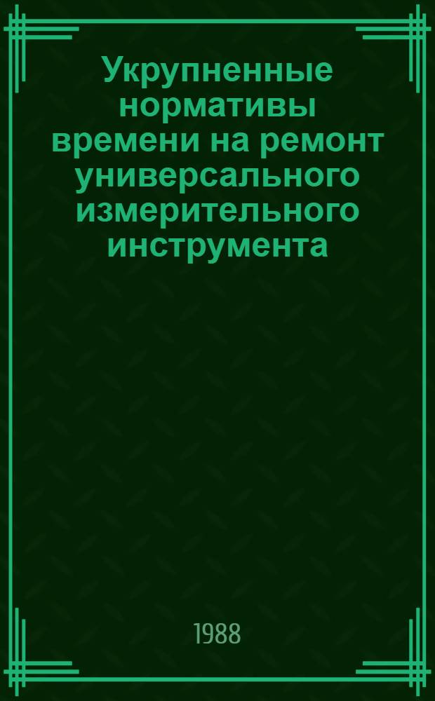 Укрупненные нормативы времени на ремонт универсального измерительного инструмента : Срок действия до 1993 г.