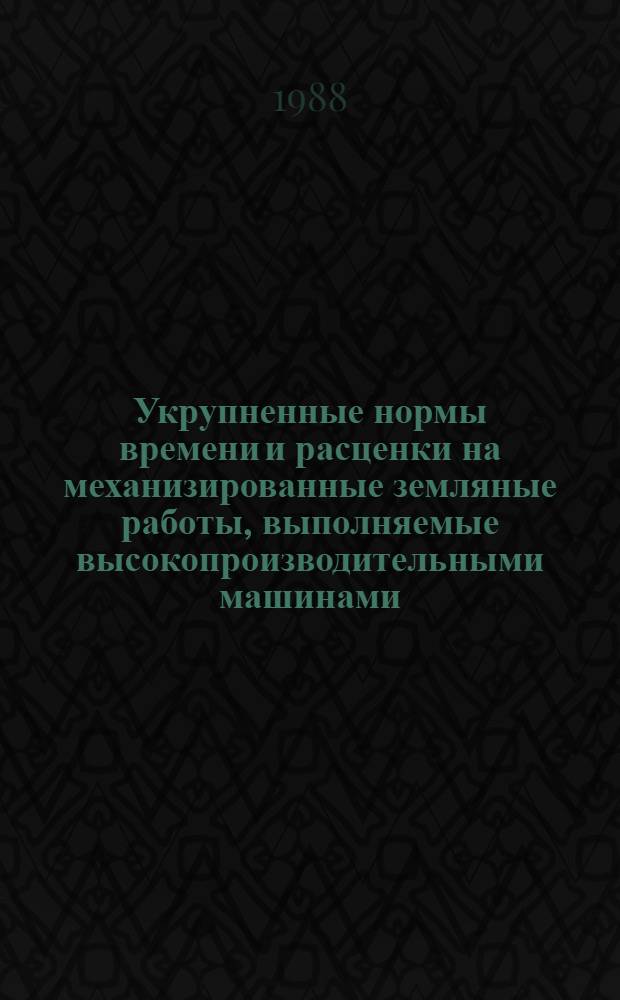 Укрупненные нормы времени и расценки на механизированные земляные работы, выполняемые высокопроизводительными машинами : УН 88-9 / Минтрансстрой СССР : Срок действия до 01.01.93