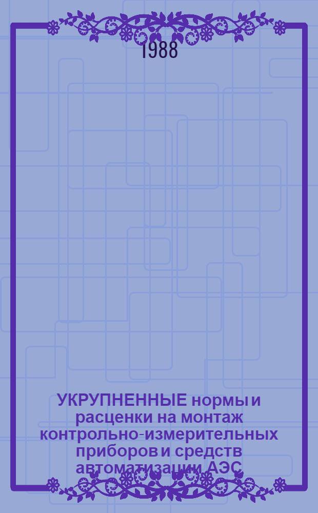 УКРУПНЕННЫЕ нормы и расценки на монтаж контрольно-измерительных приборов и средств автоматизации АЭС : УН87-20 / Минэнерго СССР : Срок действия до 01.01.92