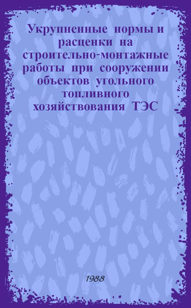 Укрупненные нормы и расценки на строительно-монтажные работы при сооружении объектов угольного топливного хозяйствования ТЭС : УН 88-44 / Минэнерго СССР : Срок действия до 01.01.92