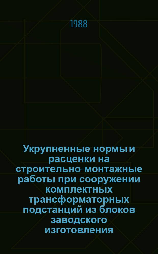 Укрупненные нормы и расценки на строительно-монтажные работы при сооружении комплектных трансформаторных подстанций из блоков заводского изготовления (КТПБ) напряжением 110/10(6) и 110/35/10(6) кВ на фундаментах из лежней : УН 88-32 / Минэнерго СССР : Срок действия до 01.01.92