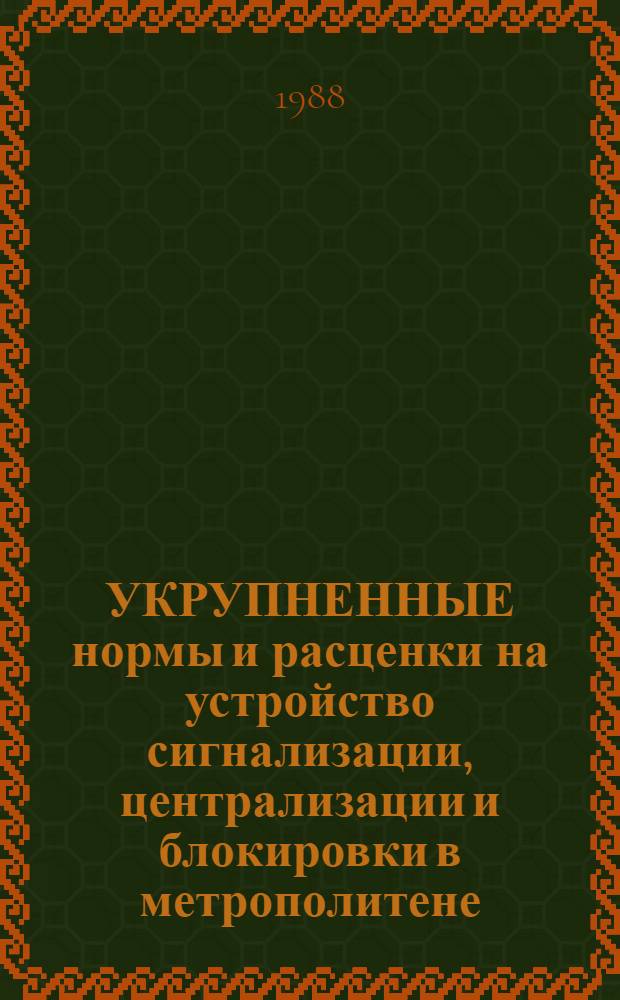 УКРУПНЕННЫЕ нормы и расценки на устройство сигнализации, централизации и блокировки в метрополитене : УН 87-53