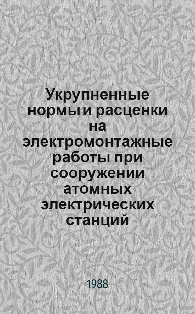 Укрупненные нормы и расценки на электромонтажные работы при сооружении атомных электрических станций : УН 88-29 / Минэнерго СССР : Срок действия до 01.01.92