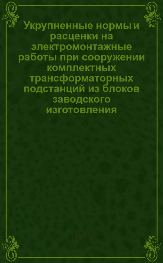 Укрупненные нормы и расценки на электромонтажные работы при сооружении комплектных трансформаторных подстанций из блоков заводского изготовления (КТПБ) напряжением 35/10(6), 110/10(6) и 110/35/10(6) кВ : УН 87-5 / Минэнерго СССР : Срок действия до 01.01.92