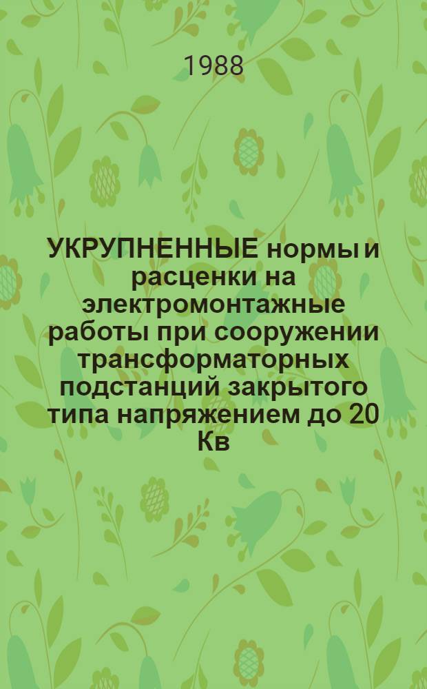 УКРУПНЕННЫЕ нормы и расценки на электромонтажные работы при сооружении трансформаторных подстанций закрытого типа напряжением до 20 Кв : (Вариант в железобетоне) : УН-88-28 / Минэнерго СССР : Срок действия до 01.01.92