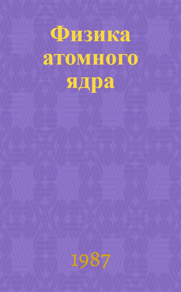 Физика атомного ядра : (Материалы XXII Зимней шк. ЛИЯФ) Усть-Нарва