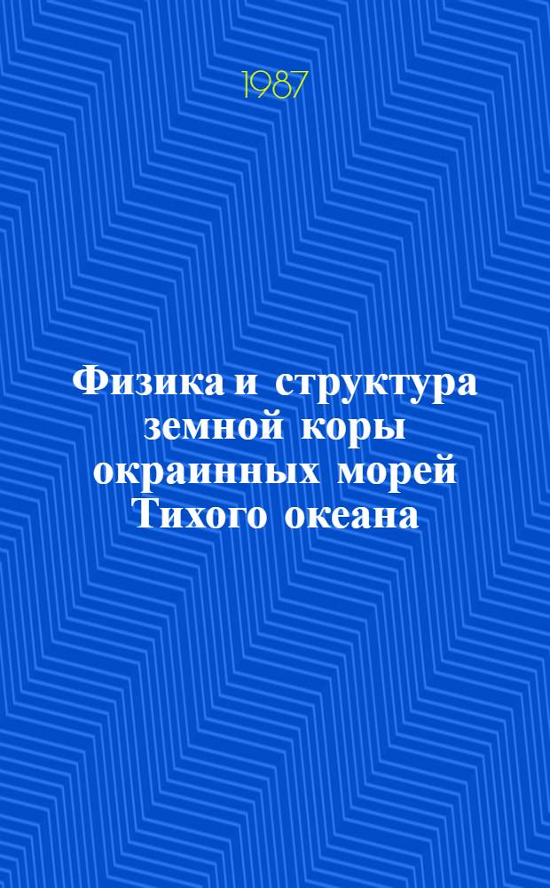 Физика и структура земной коры окраинных морей Тихого океана : Сб. науч. тр