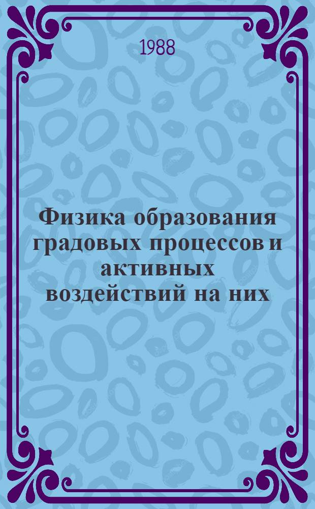Физика образования градовых процессов и активных воздействий на них : Материалы всесоюз. семинара, Нальчик, 15-17 окт. 1985 г