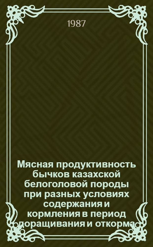 Мясная продуктивность бычков казахской белоголовой породы при разных условиях содержания и кормления в период доращивания и откорма : Автореф. дис. на соиск. учен. степ. канд. с.-х. наук : (06.02.04)