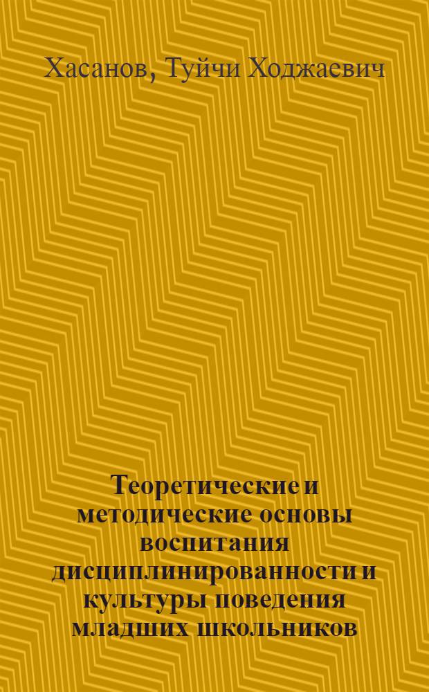 Теоретические и методические основы воспитания дисциплинированности и культуры поведения младших школьников : (На материалах шк. Узбекистана)