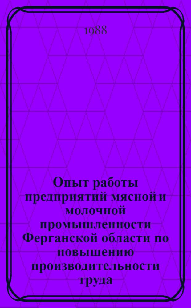 Опыт работы предприятий мясной и молочной промышленности Ферганской области по повышению производительности труда, техническому перевооружению экономии и рациональному использованию сырья