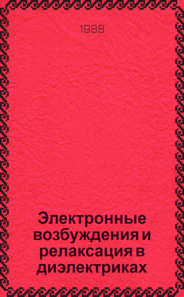 Электронные возбуждения и релаксация в диэлектриках : (Материалы VI Всесоюз. науч. конф. "Физика диэлектриков", нояб. 1987 г.)