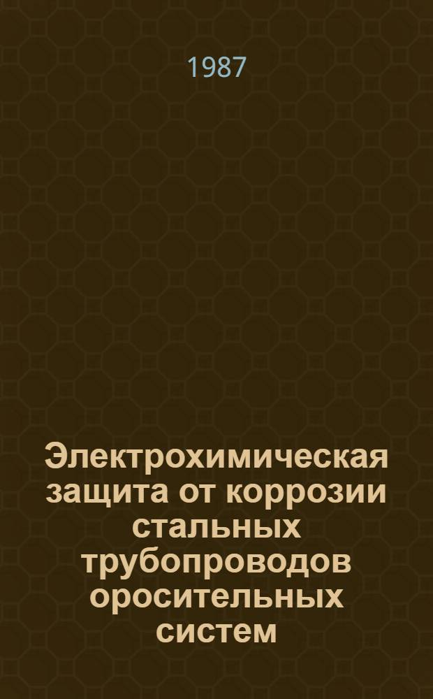 Электрохимическая защита от коррозии стальных трубопроводов оросительных систем : (Пособия к главе СНиП 2.06.03-85 "Мелиор. системы и сооруж.") : Утв. В/О "Союзводпроект" 04.08.86