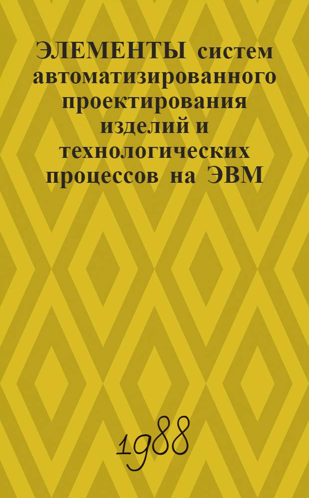 ЭЛЕМЕНТЫ систем автоматизированного проектирования изделий и технологических процессов на ЭВМ : Учеб. пособие для студентов металлург. и машиностроит. спец