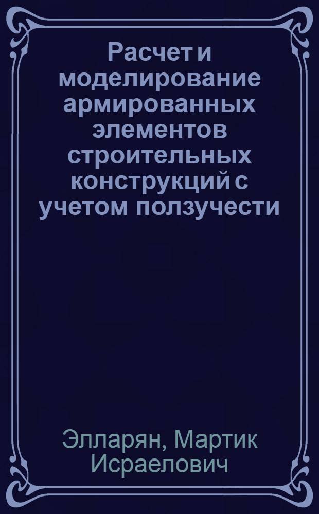 Расчет и моделирование армированных элементов строительных конструкций с учетом ползучести, старения и усадки : Автореф. дис. на соиск. учен. степ. к. т. н