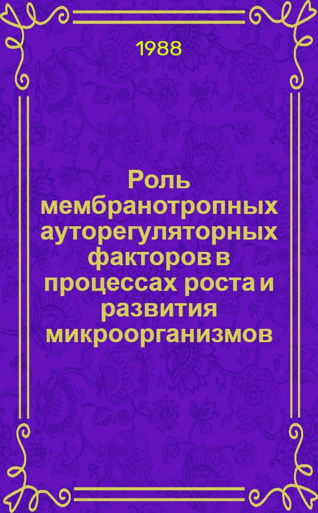 Роль мембранотропных ауторегуляторных факторов в процессах роста и развития микроорганизмов : Автореф. дис. на соиск. учен. степ. д. б. н