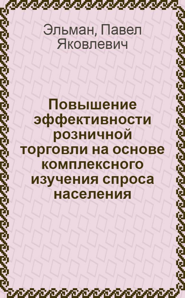Повышение эффективности розничной торговли на основе комплексного изучения спроса населения : Автореф. дис. на соиск. учен. степ. канд. экон. наук : (08.00.25)