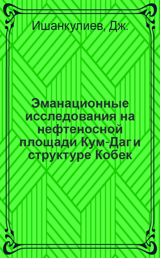 Эманационные исследования на нефтеносной площади Кум-Даг и структуре Кобек