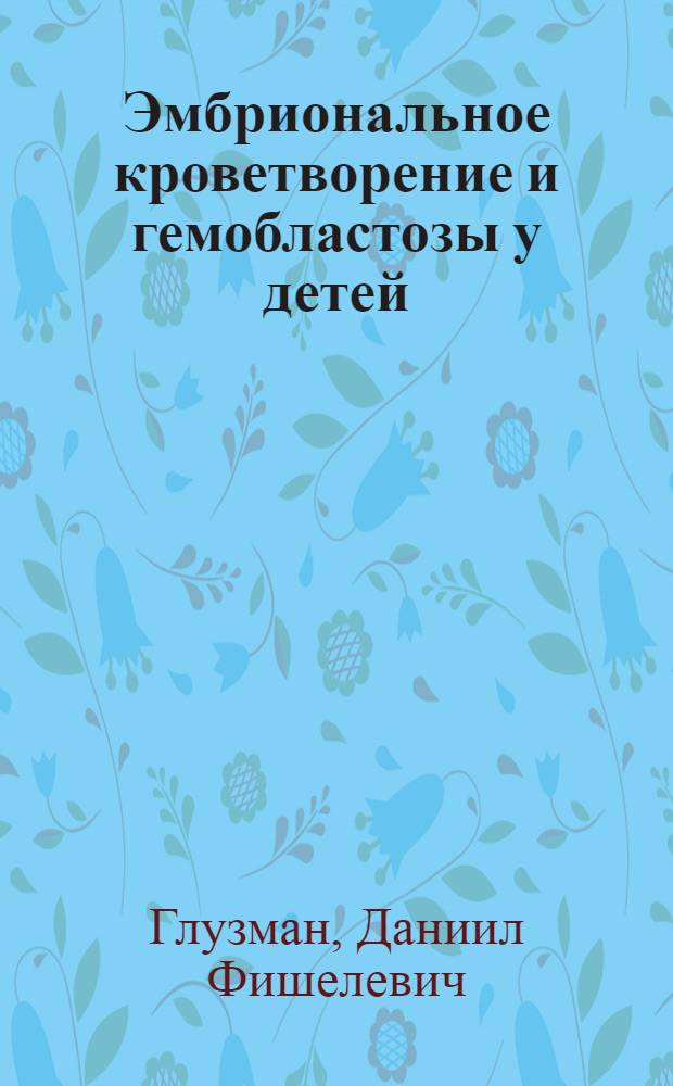 Эмбриональное кроветворение и гемобластозы у детей : (Иммуноцитология и цитохимия)