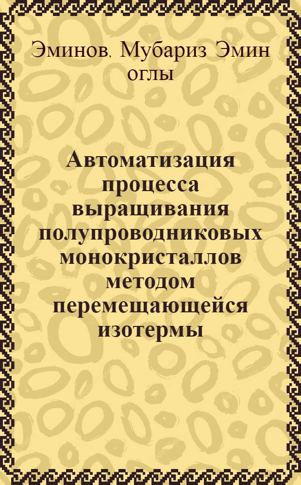 Автоматизация процесса выращивания полупроводниковых монокристаллов методом перемещающейся изотермы : Автореф. дис. на соиск. учен. степ. к. т. н