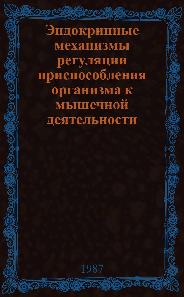 Эндокринные механизмы регуляции приспособления организма к мышечной деятельности : Тез. респ. симпоз. (Кяэрику, 19-20 мая 1987 г.)
